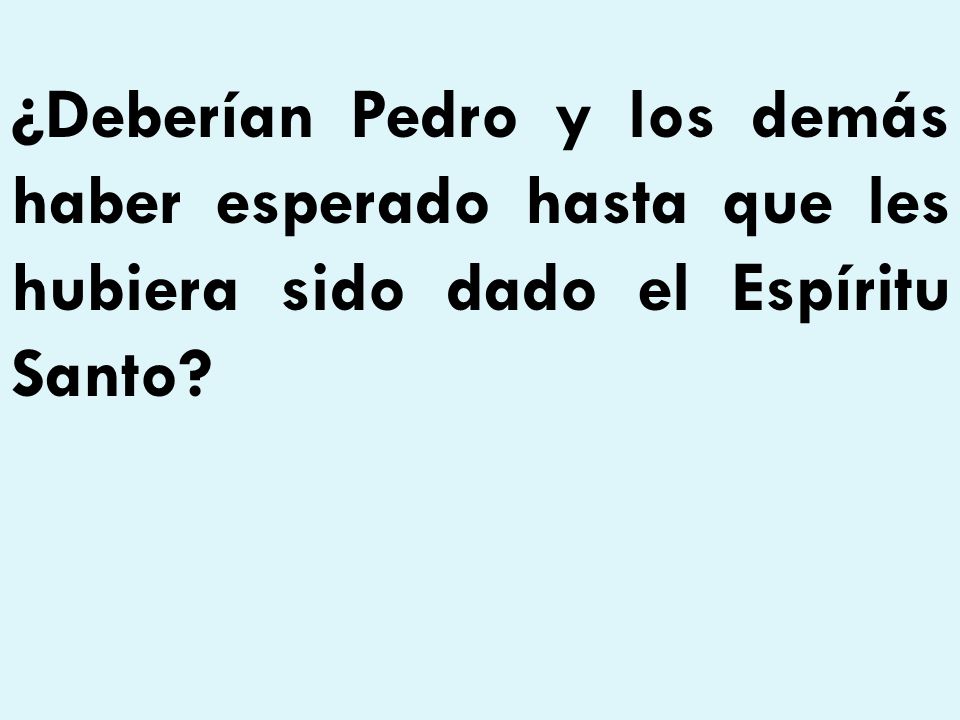¿Deberían Pedro y los demás haber esperado hasta que les hubiera sido dado el Espíritu Santo