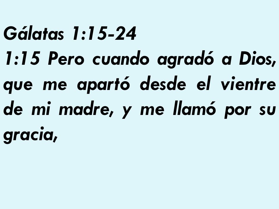Gálatas 1: :15 Pero cuando agradó a Dios, que me apartó desde el vientre de mi madre, y me llamó por su gracia,