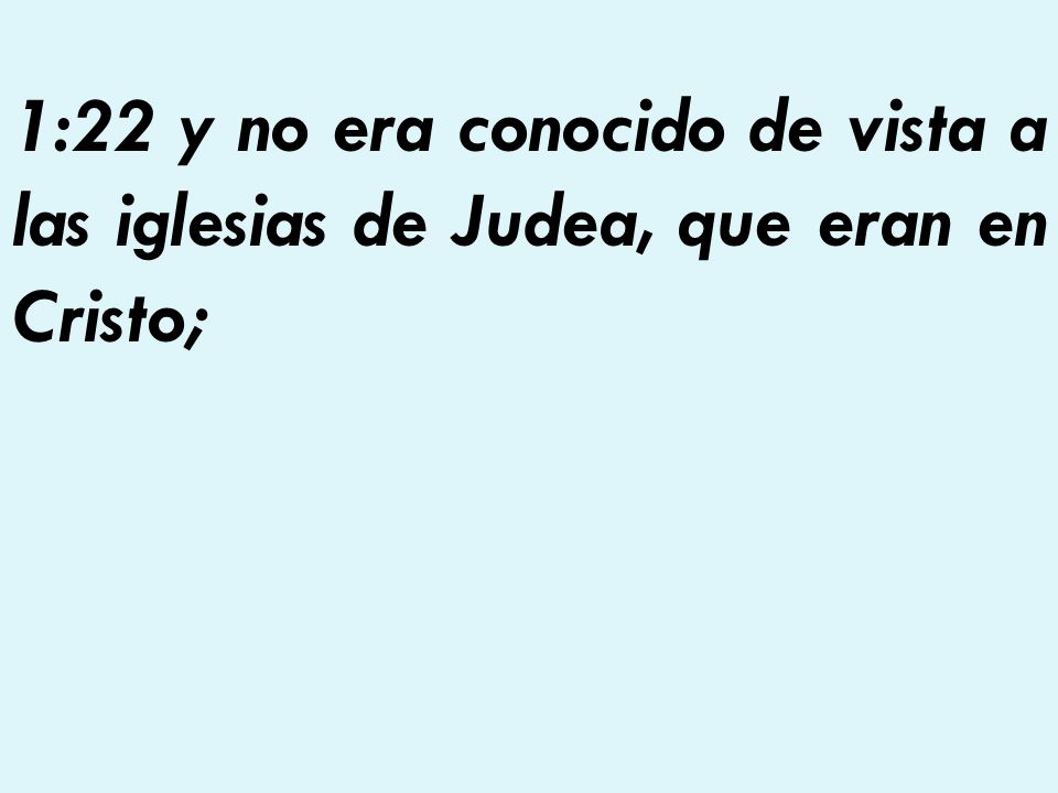 1:22 y no era conocido de vista a las iglesias de Judea, que eran en Cristo;