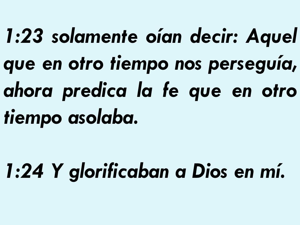 1:23 solamente oían decir: Aquel que en otro tiempo nos perseguía, ahora predica la fe que en otro tiempo asolaba.