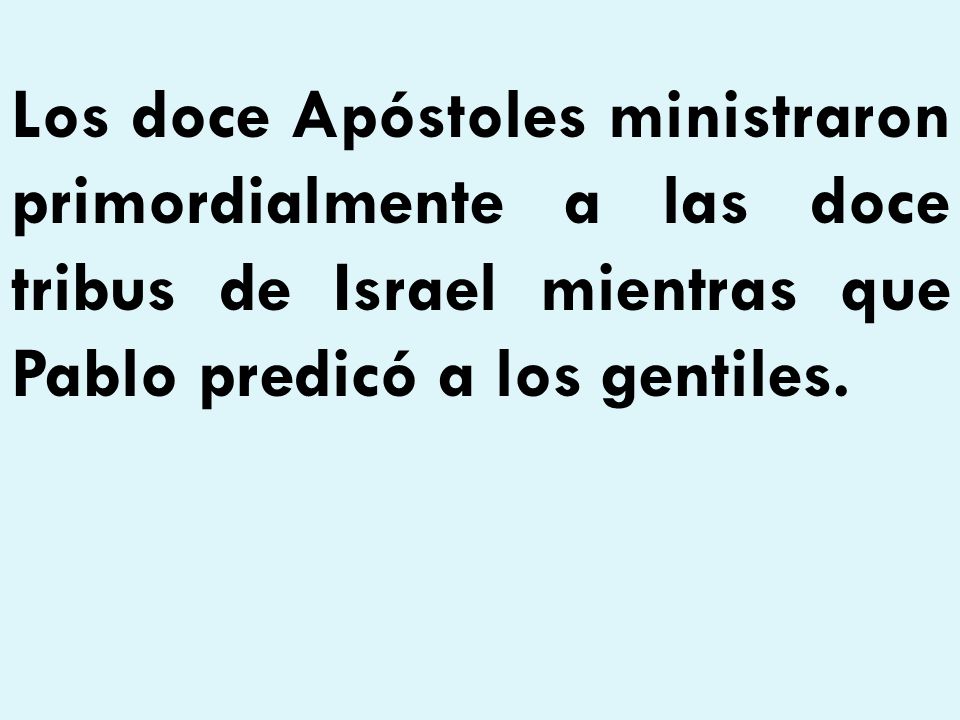Los doce Apóstoles ministraron primordialmente a las doce tribus de Israel mientras que Pablo predicó a los gentiles.
