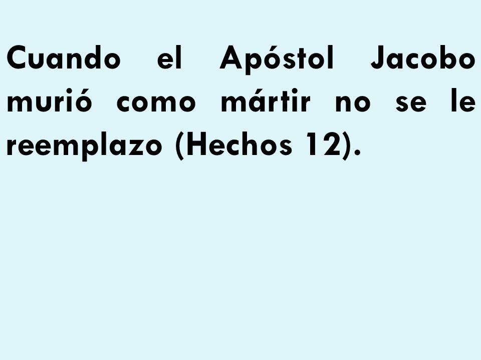 Cuando el Apóstol Jacobo murió como mártir no se le reemplazo (Hechos 12).