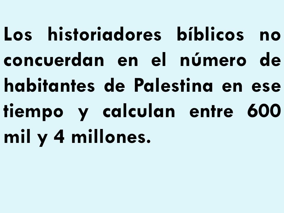 Los historiadores bíblicos no concuerdan en el número de habitantes de Palestina en ese tiempo y calculan entre 600 mil y 4 millones.
