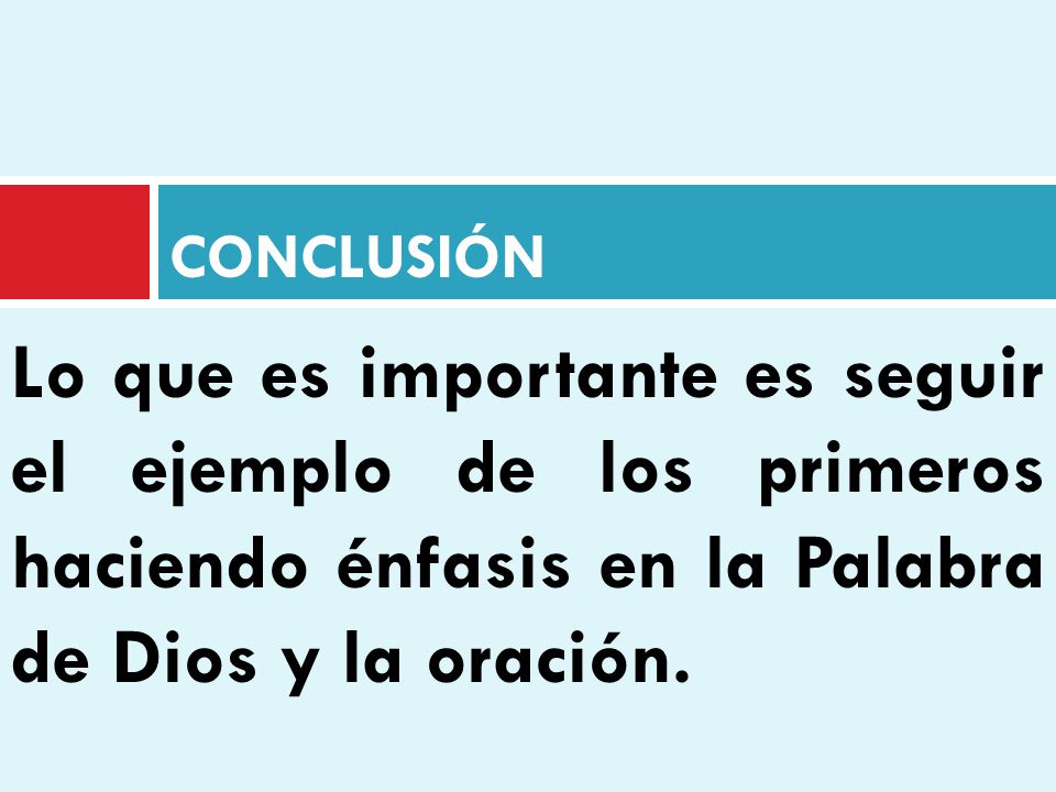 CONCLUSIÓN Lo que es importante es seguir el ejemplo de los primeros haciendo énfasis en la Palabra de Dios y la oración.