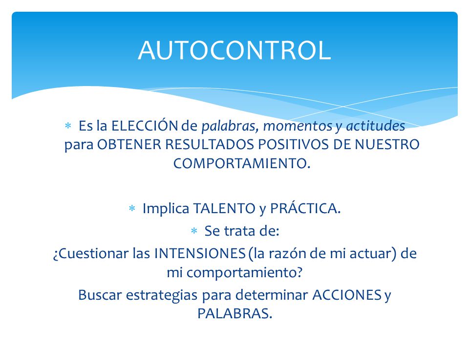 AUTOCONTROL Es la ELECCIÓN de palabras, momentos y actitudes para OBTENER RESULTADOS POSITIVOS DE NUESTRO COMPORTAMIENTO.