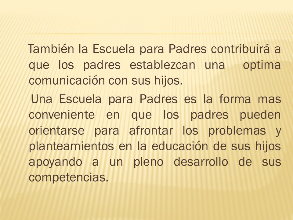 También la Escuela para Padres contribuirá a que los padres establezcan una optima comunicación con sus hijos.