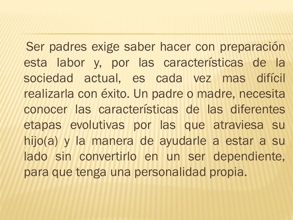 Ser padres exige saber hacer con preparación esta labor y, por las características de la sociedad actual, es cada vez mas difícil realizarla con éxito.