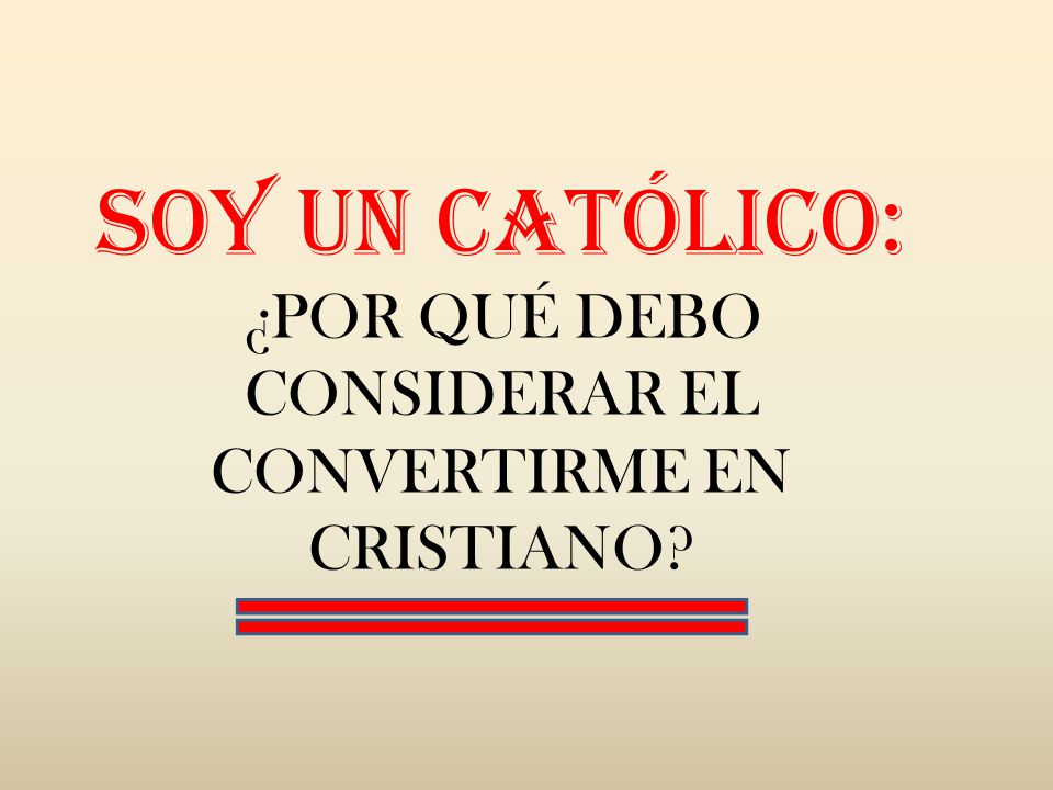Soy un católico: ¿POR QUÉ DEBO CONSIDERAR EL CONVERTIRME EN CRISTIANO