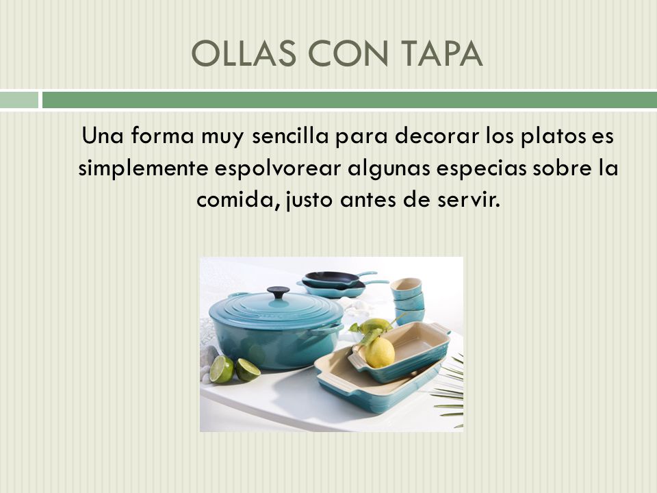 OLLAS CON TAPA Una forma muy sencilla para decorar los platos es simplemente espolvorear algunas especias sobre la comida, justo antes de servir.