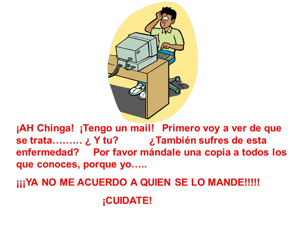 ¡AH Chinga! ¡Tengo un mail! Primero voy a ver de que se trata……… ¿ Y tu ¿También sufres de esta enfermedad Por favor mándale una copia a todos los que conoces, porque yo…..