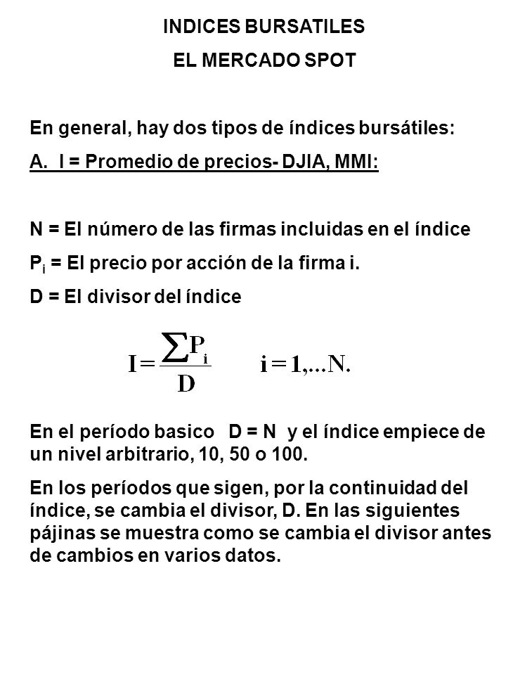 INDICES BURSATILES EL MERCADO SPOT. En general, hay dos tipos de índices bursátiles: A. I = Promedio de precios- DJIA, MMI: