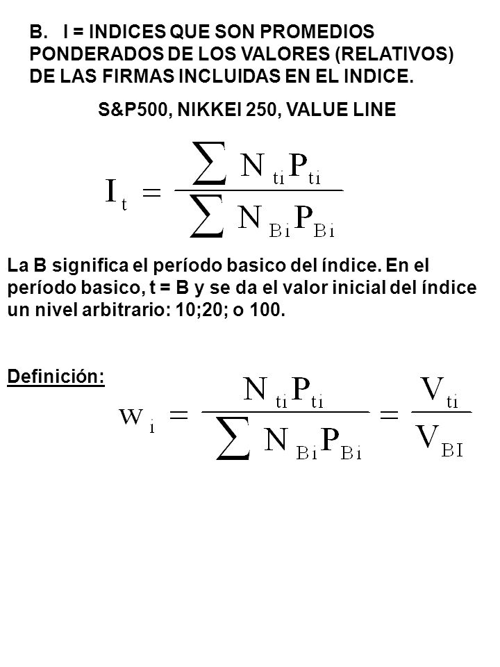 B. I = INDICES QUE SON PROMEDIOS PONDERADOS DE LOS VALORES (RELATIVOS) DE LAS FIRMAS INCLUIDAS EN EL INDICE.
