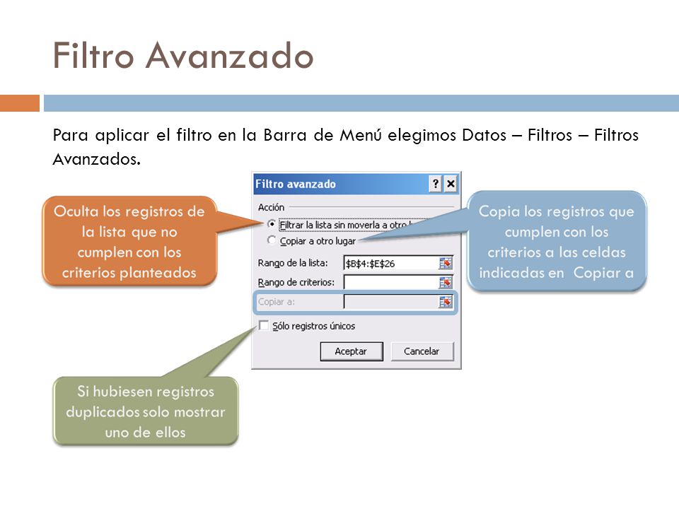 Filtro Avanzado Para aplicar el filtro en la Barra de Menú elegimos Datos – Filtros – Filtros Avanzados.