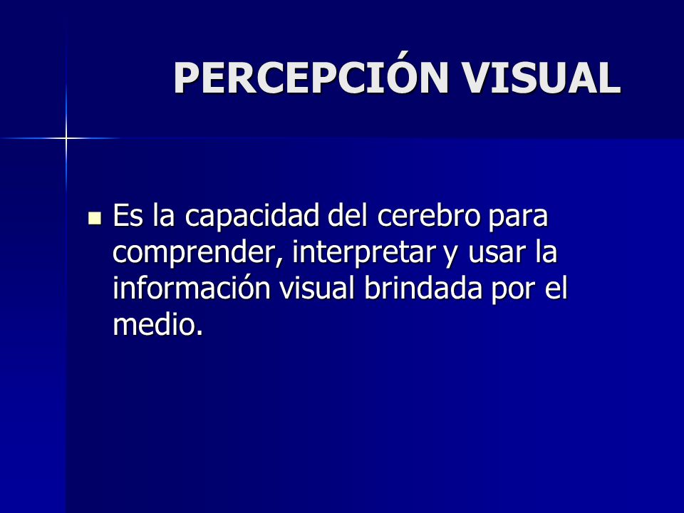 PERCEPCIÓN VISUAL Es la capacidad del cerebro para comprender, interpretar y usar la información visual brindada por el medio.