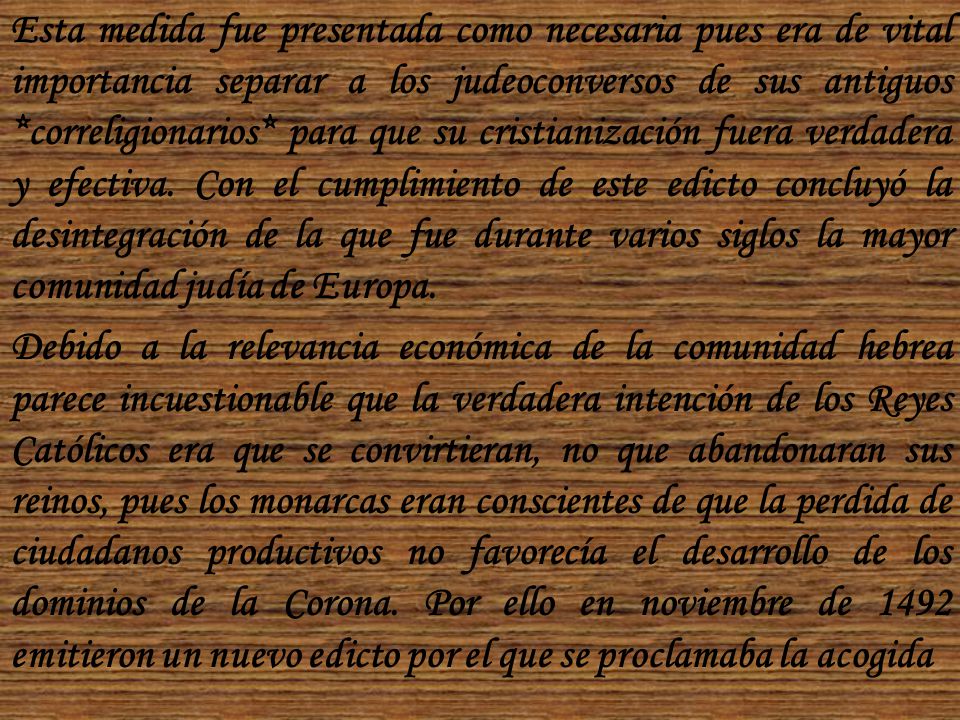 Esta medida fue presentada como necesaria pues era de vital importancia separar a los judeoconversos de sus antiguos *correligionarios* para que su cristianización fuera verdadera y efectiva.
