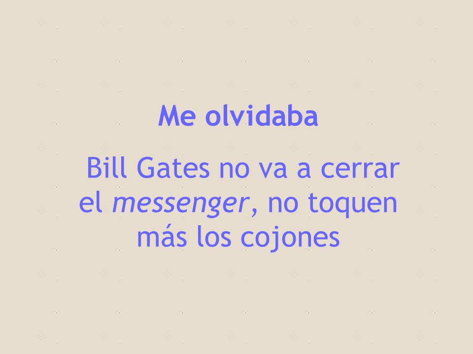 Bill Gates no va a cerrar el messenger, no toquen más los cojones