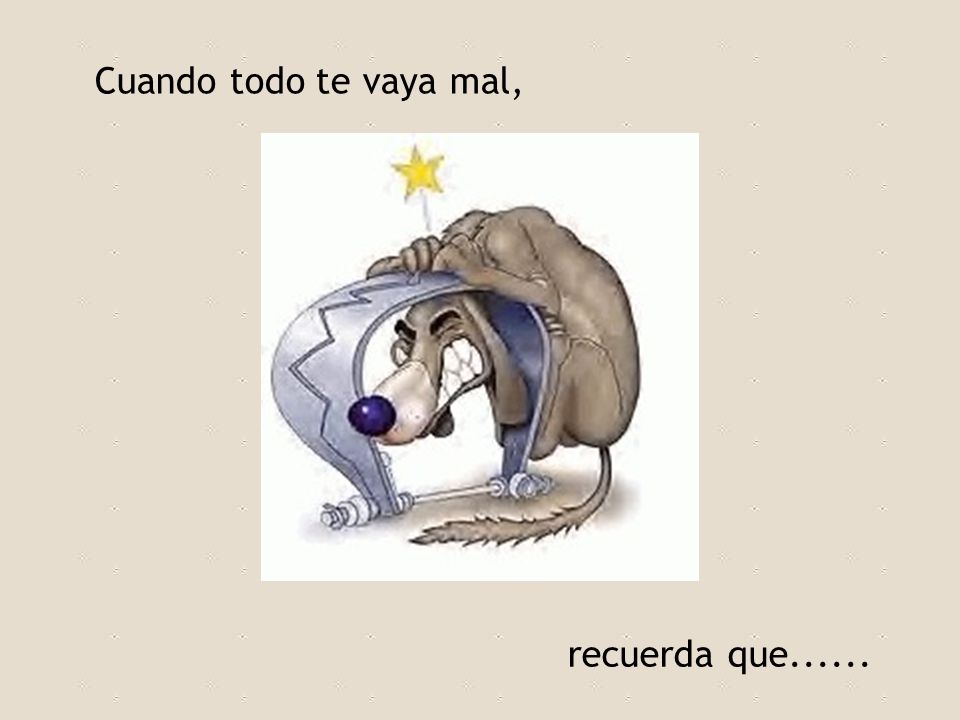 Cuando todo te vaya mal, recuerda que......