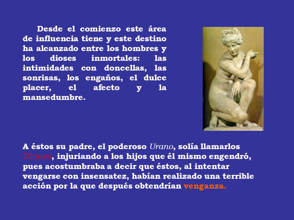 Desde el comienzo este área de influencia tiene y este destino ha alcanzado entre los hombres y los dioses inmortales: las intimidades con doncellas, las sonrisas, los engaños, el dulce placer, el afecto y la mansedumbre.
