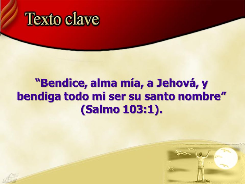 Bendice, alma mía, a Jehová, y bendiga todo mi ser su santo nombre (Salmo 103:1).