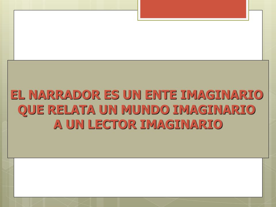 EL NARRADOR ES UN ENTE IMAGINARIO QUE RELATA UN MUNDO IMAGINARIO