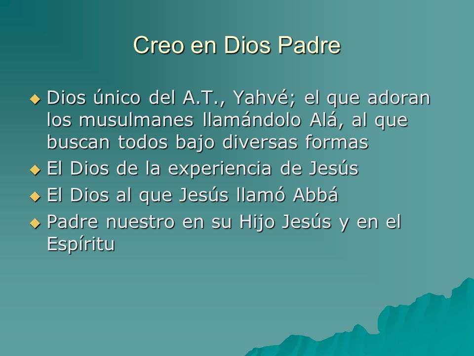 Creo en Dios Padre Dios único del A.T., Yahvé; el que adoran los musulmanes llamándolo Alá, al que buscan todos bajo diversas formas.