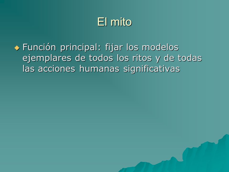 El mito Función principal: fijar los modelos ejemplares de todos los ritos y de todas las acciones humanas significativas.
