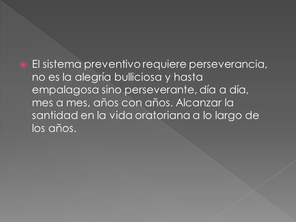 El sistema preventivo requiere perseverancia, no es la alegría bulliciosa y hasta empalagosa sino perseverante, día a día, mes a mes, años con años.