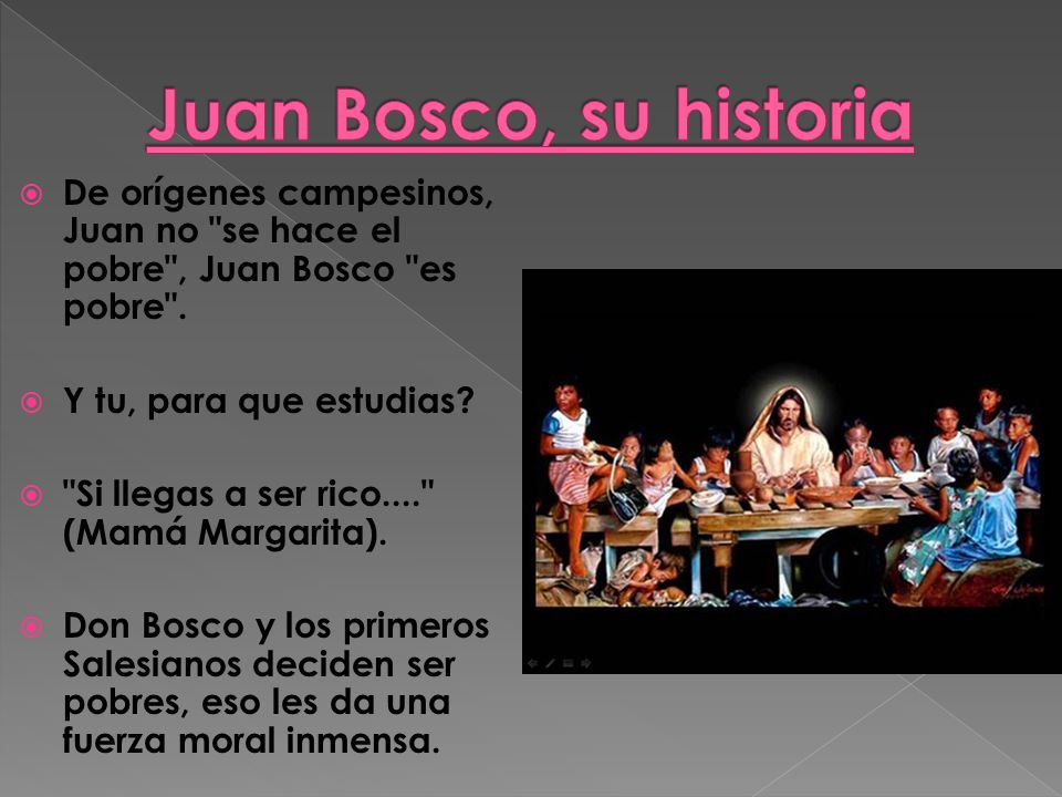 Juan Bosco, su historia De orígenes campesinos, Juan no se hace el pobre , Juan Bosco es pobre . Y tu, para que estudias