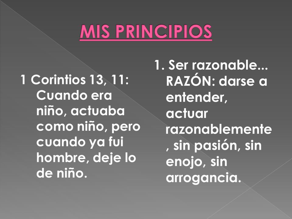 MIS PRINCIPIOS 1 Corintios 13, 11: Cuando era niño, actuaba como niño, pero cuando ya fui hombre, deje lo de niño.