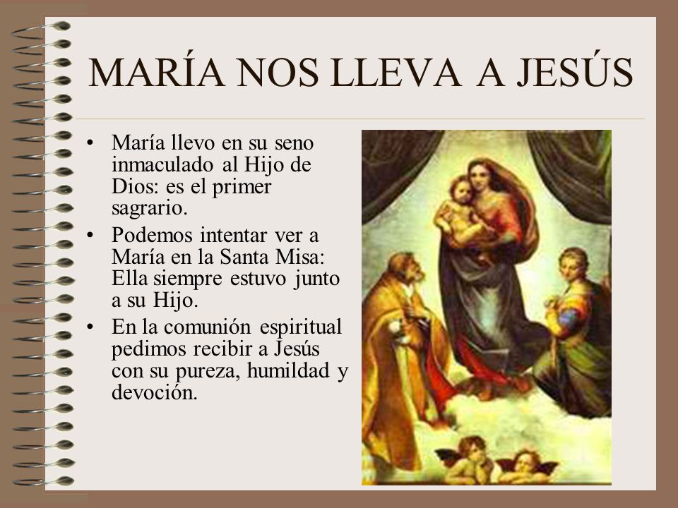 MARÍA NOS LLEVA A JESÚS María llevo en su seno inmaculado al Hijo de Dios: es el primer sagrario.