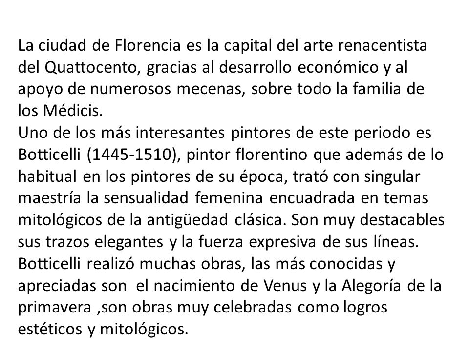 La ciudad de Florencia es la capital del arte renacentista del Quattocento, gracias al desarrollo económico y al apoyo de numerosos mecenas, sobre todo la familia de los Médicis.