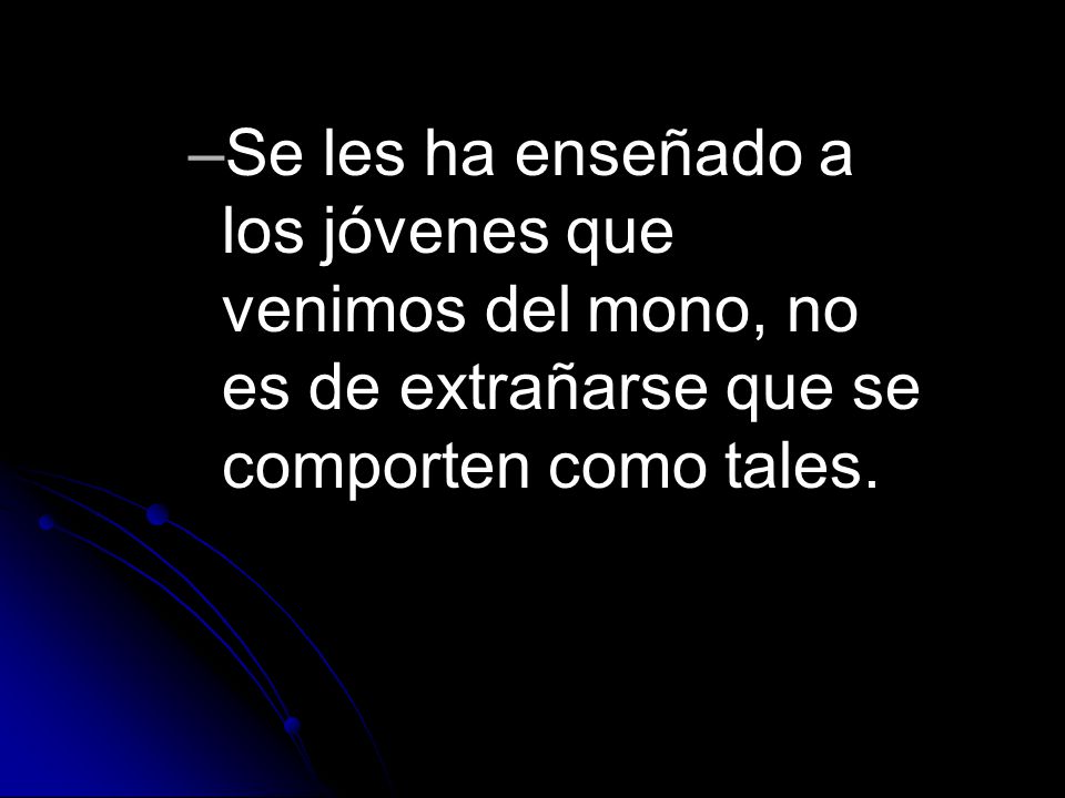 Se les ha enseñado a los jóvenes que venimos del mono, no es de extrañarse que se comporten como tales.