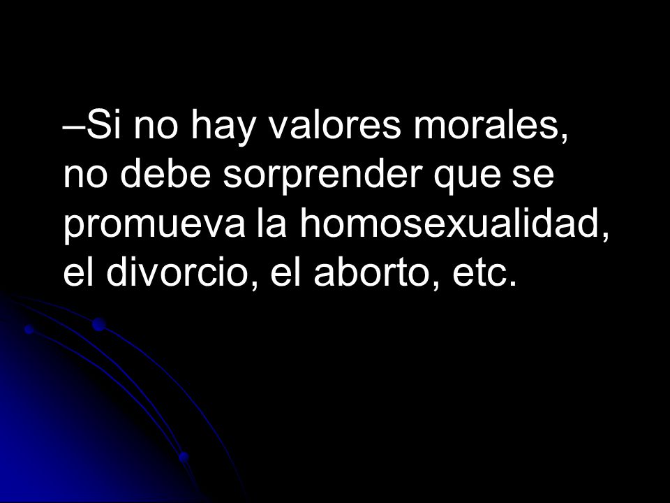 Si no hay valores morales, no debe sorprender que se promueva la homosexualidad, el divorcio, el aborto, etc.