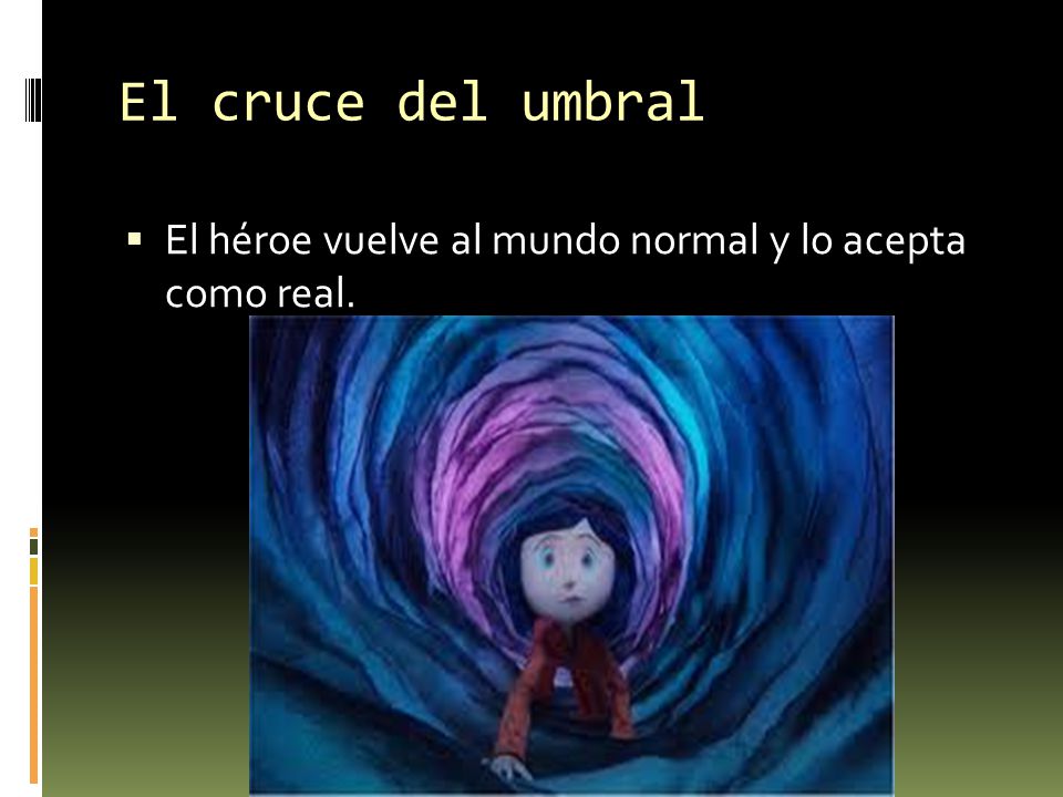El cruce del umbral El héroe vuelve al mundo normal y lo acepta como real.