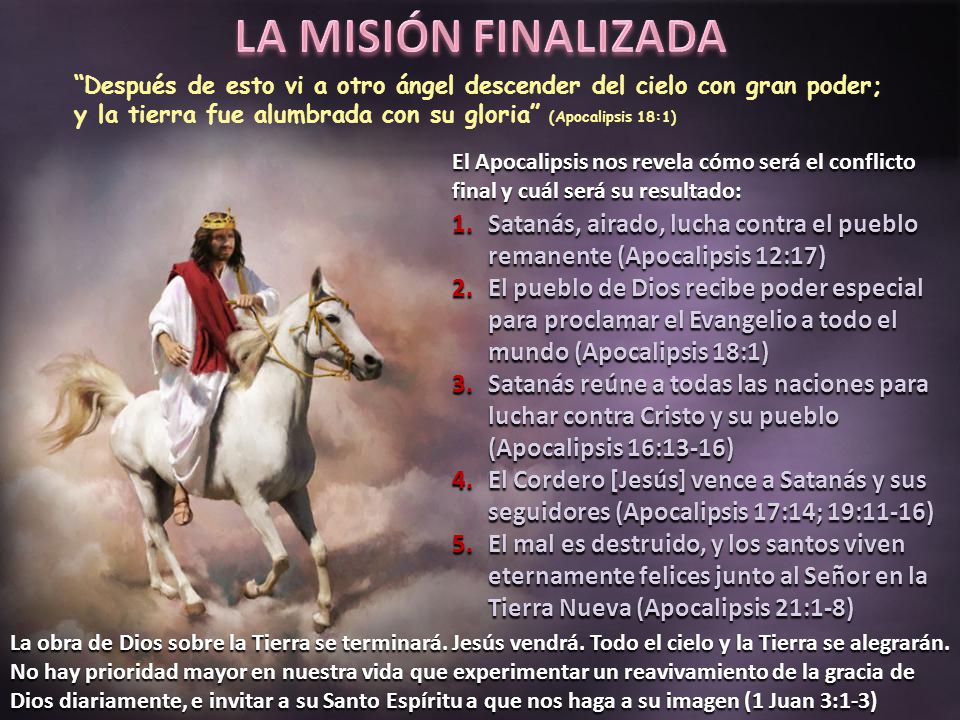 LA MISIÓN FINALIZADA Después de esto vi a otro ángel descender del cielo con gran poder; y la tierra fue alumbrada con su gloria (Apocalipsis 18:1)