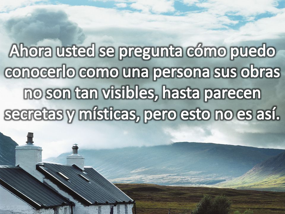 Ahora usted se pregunta cómo puedo conocerlo como una persona sus obras no son tan visibles, hasta parecen secretas y místicas, pero esto no es así.