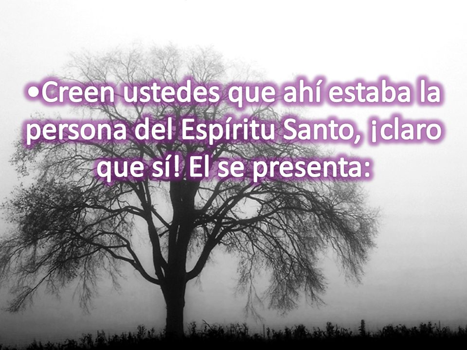 Creen ustedes que ahí estaba la persona del Espíritu Santo, ¡claro que sí! El se presenta: