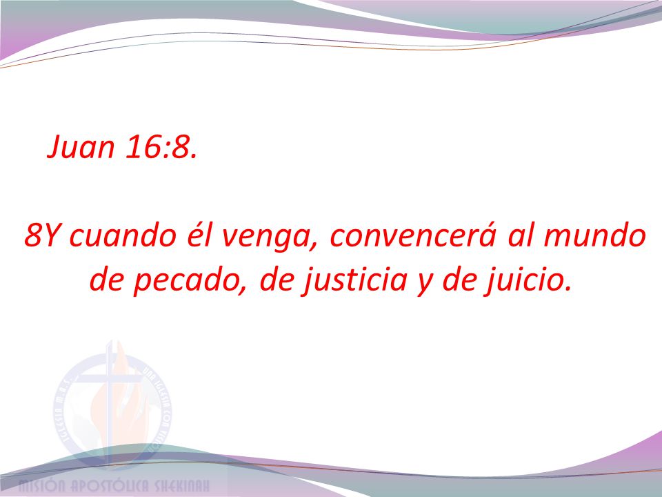 Juan 16:8. 8Y cuando él venga, convencerá al mundo de pecado, de justicia y de juicio.