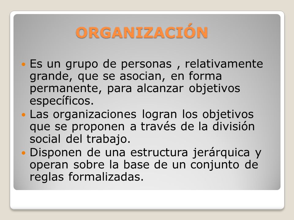 ORGANIZACIÓN Es un grupo de personas , relativamente grande, que se asocian, en forma permanente, para alcanzar objetivos específicos.
