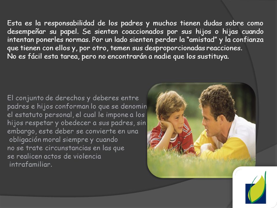 Esta es la responsabilidad de los padres y muchos tienen dudas sobre como desempeñar su papel. Se sienten coaccionados por sus hijos o hijas cuando intentan ponerles normas. Por un lado sienten perder la amistad y la confianza que tienen con ellos y, por otro, temen sus desproporcionadas reacciones.