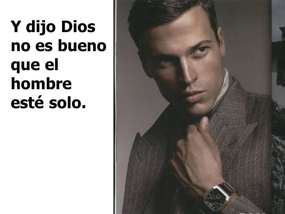 Y dijo Dios no es bueno que el hombre esté solo.