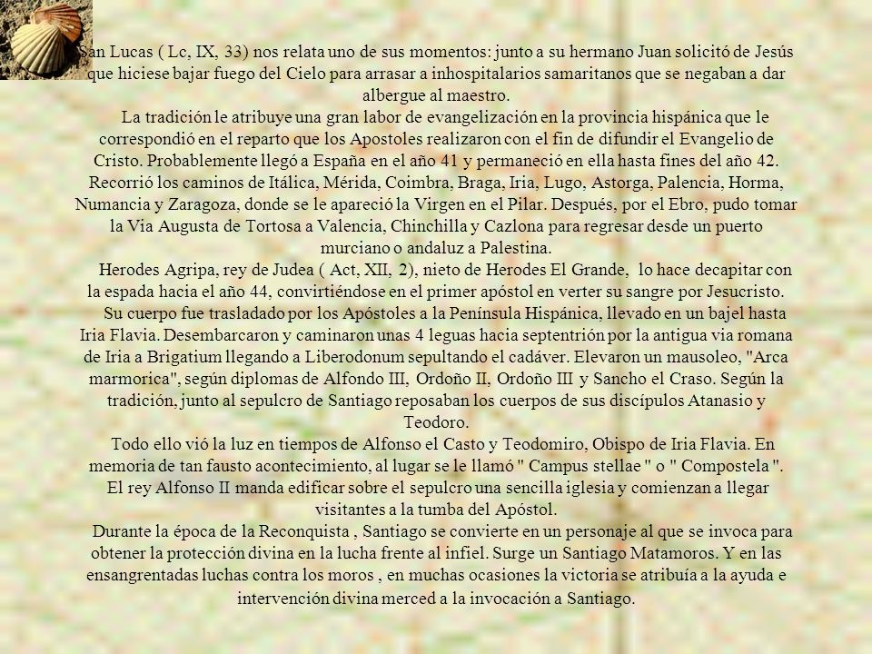 San Lucas ( Lc, IX, 33) nos relata uno de sus momentos: junto a su hermano Juan solicitó de Jesús que hiciese bajar fuego del Cielo para arrasar a inhospitalarios samaritanos que se negaban a dar albergue al maestro.