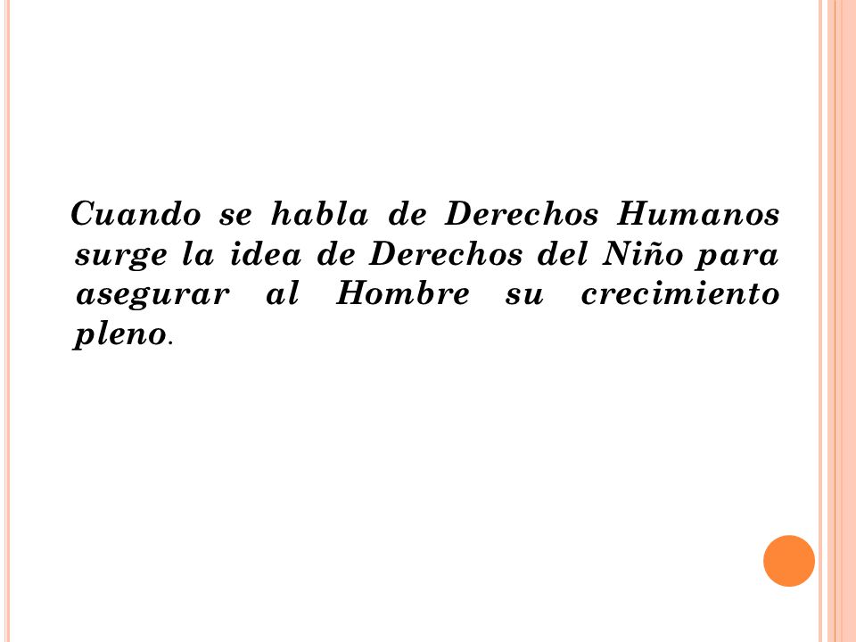 Cuando se habla de Derechos Humanos surge la idea de Derechos del Niño para asegurar al Hombre su crecimiento pleno.