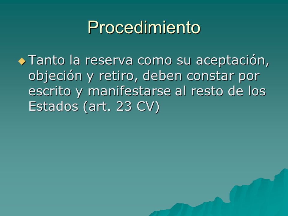 Procedimiento Tanto la reserva como su aceptación, objeción y retiro, deben constar por escrito y manifestarse al resto de los Estados (art.