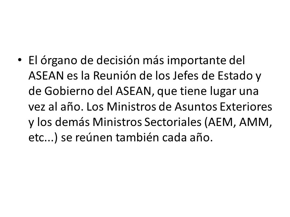 El órgano de decisión más importante del ASEAN es la Reunión de los Jefes de Estado y de Gobierno del ASEAN, que tiene lugar una vez al año.