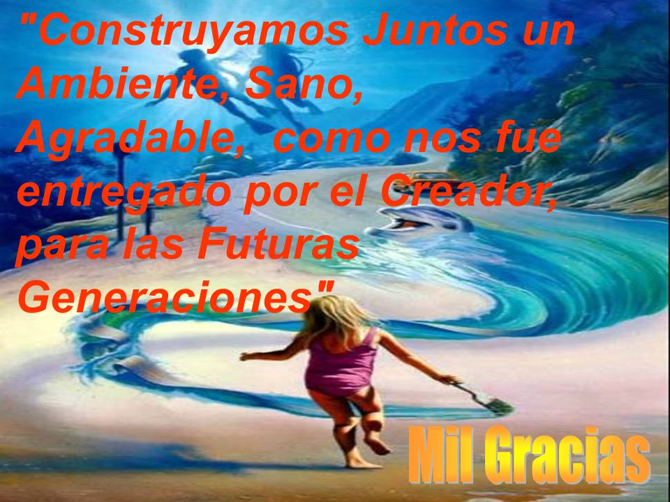 Construyamos Juntos un Ambiente, Sano, Agradable, como nos fue entregado por el Creador, para las Futuras Generaciones
