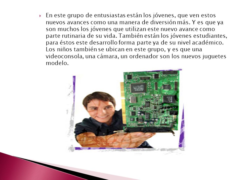En este grupo de entusiastas están los jóvenes, que ven estos nuevos avances como una manera de diversión más.