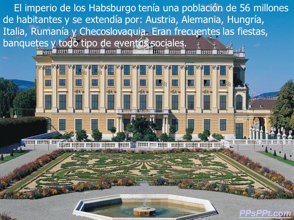 El imperio de los Habsburgo tenía una población de 56 millones de habitantes y se extendía por: Austria, Alemania, Hungría, Italia, Rumanía y Checoslovaquia. Eran frecuentes las fiestas, banquetes y todo tipo de eventos sociales.