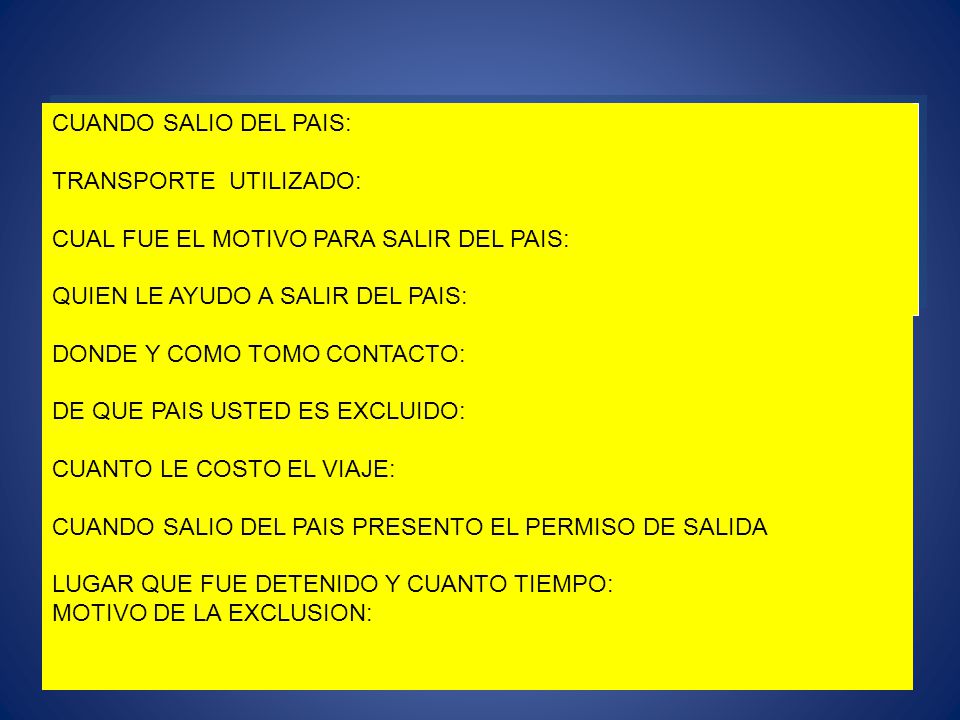 CUANDO SALIO DEL PAIS: TRANSPORTE UTILIZADO: CUAL FUE EL MOTIVO PARA SALIR DEL PAIS: QUIEN LE AYUDO A SALIR DEL PAIS: