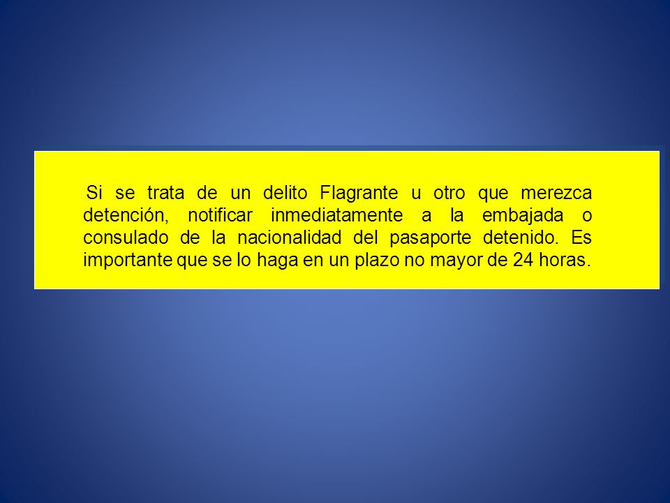 Si se trata de un delito Flagrante u otro que merezca detención, notificar inmediatamente a la embajada o consulado de la nacionalidad del pasaporte detenido.